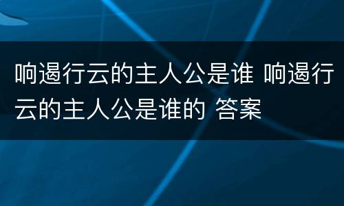响遏行云的主人公是谁 响遏行云的主人公是谁的 答案