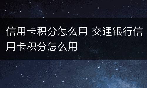 信用卡积分怎么用 交通银行信用卡积分怎么用