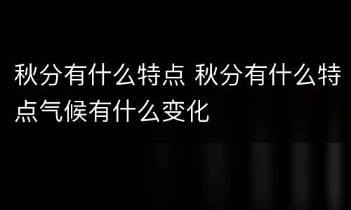 秋分有什么特点 秋分有什么特点气候有什么变化