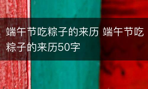 端午节吃粽子的来历 端午节吃粽子的来历50字