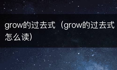 grow的过去式（grow的过去式怎么读）