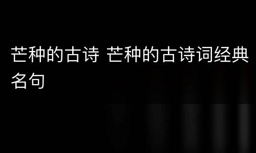 芒种的古诗 芒种的古诗词经典名句