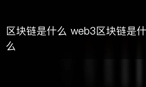 区块链是什么 web3区块链是什么