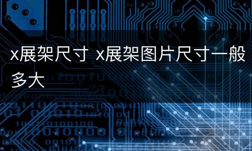 x展架尺寸 x展架图片尺寸一般多大