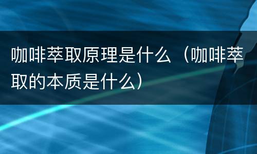 咖啡萃取原理是什么（咖啡萃取的本质是什么）