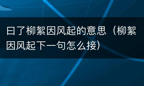 曰了柳絮因风起的意思（柳絮因风起下一句怎么接）