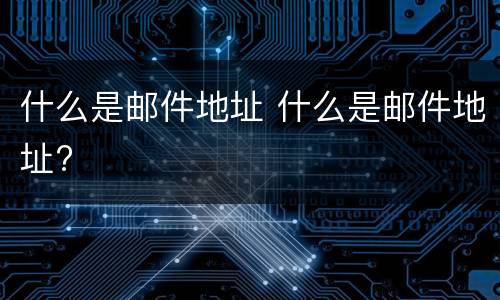 什么是邮件地址 什么是邮件地址?