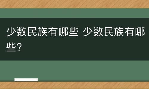 少数民族有哪些 少数民族有哪些?