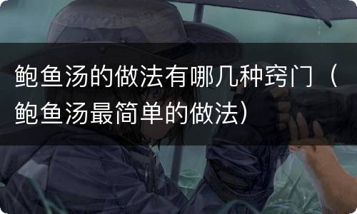 鲍鱼汤的做法有哪几种窍门（鲍鱼汤最简单的做法）