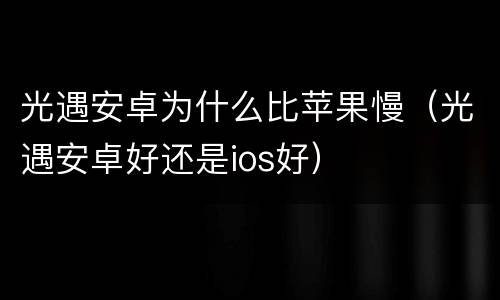 光遇安卓为什么比苹果慢（光遇安卓好还是ios好）