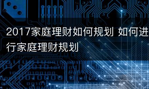 2017家庭理财如何规划 如何进行家庭理财规划