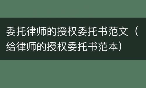 委托律师的授权委托书范文（给律师的授权委托书范本）