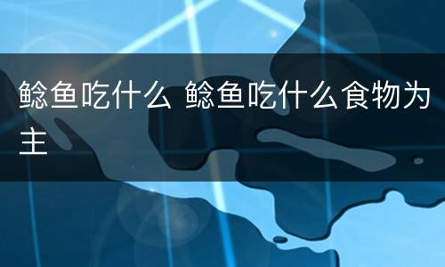 鲶鱼吃什么 鲶鱼吃什么食物为主