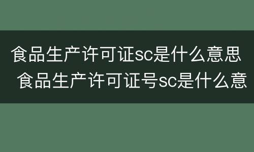 食品生产许可证sc是什么意思 食品生产许可证号sc是什么意思