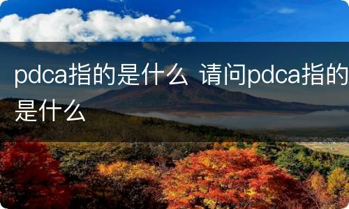 pdca指的是什么 请问pdca指的是什么
