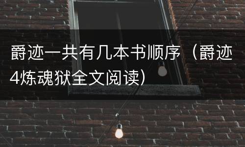 爵迹一共有几本书顺序（爵迹4炼魂狱全文阅读）