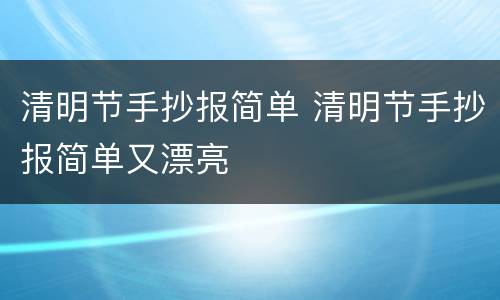 清明节手抄报简单 清明节手抄报简单又漂亮