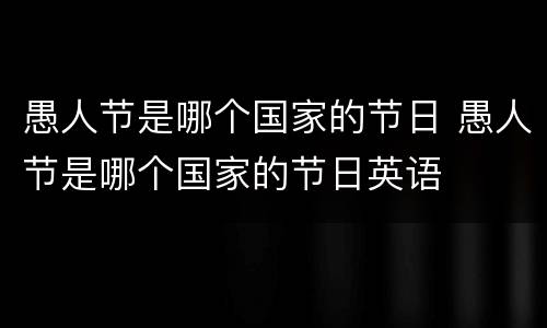 愚人节是哪个国家的节日 愚人节是哪个国家的节日英语