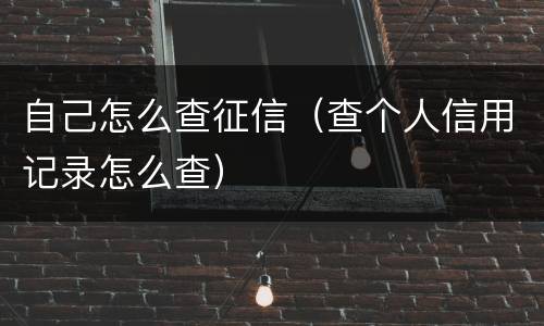 自己怎么查征信（查个人信用记录怎么查）