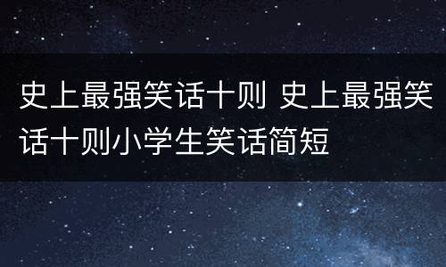 史上最强笑话十则 史上最强笑话十则小学生笑话简短