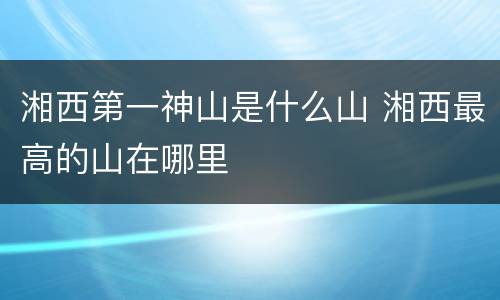 湘西第一神山是什么山 湘西最高的山在哪里