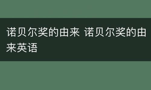 诺贝尔奖的由来 诺贝尔奖的由来英语