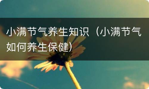 小满节气养生知识（小满节气如何养生保健）