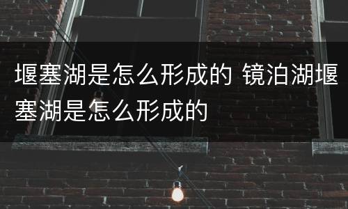 堰塞湖是怎么形成的 镜泊湖堰塞湖是怎么形成的