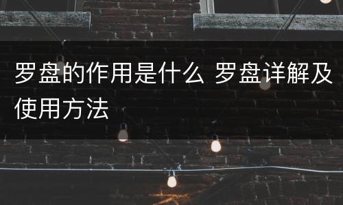 罗盘的作用是什么 罗盘详解及使用方法