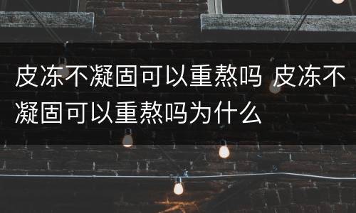 皮冻不凝固可以重熬吗 皮冻不凝固可以重熬吗为什么