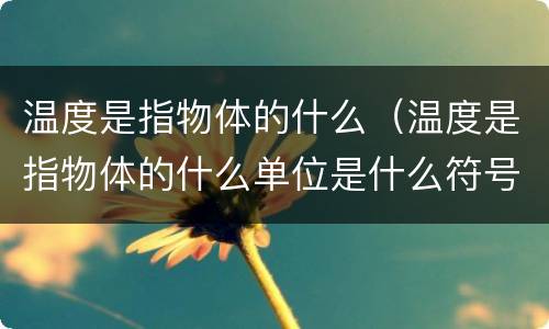 温度是指物体的什么（温度是指物体的什么单位是什么符号是什么）