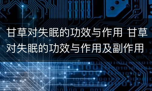 甘草对失眠的功效与作用 甘草对失眠的功效与作用及副作用