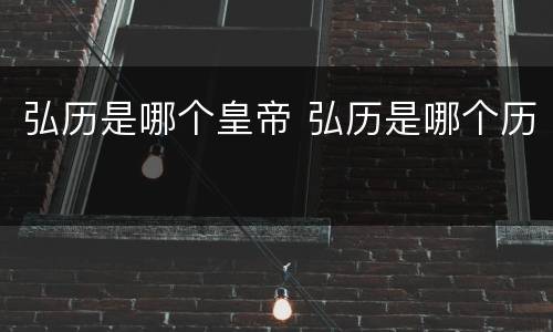弘历是哪个皇帝 弘历是哪个历