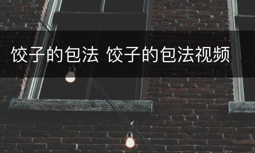 饺子的包法 饺子的包法视频