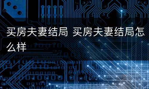 买房夫妻结局 买房夫妻结局怎么样