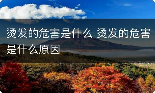 烫发的危害是什么 烫发的危害是什么原因