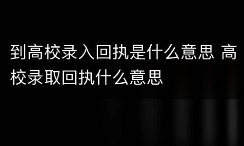到高校录入回执是什么意思 高校录取回执什么意思