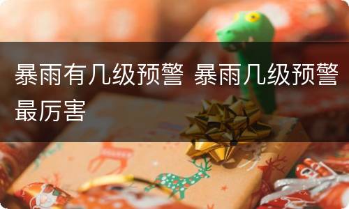 暴雨有几级预警 暴雨几级预警最厉害