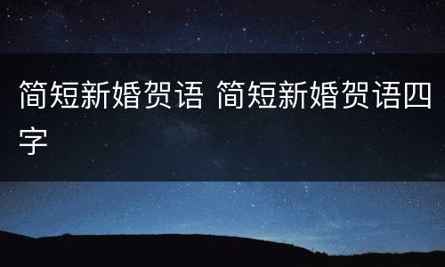 简短新婚贺语 简短新婚贺语四字