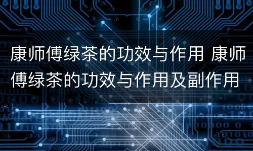 康师傅绿茶的功效与作用 康师傅绿茶的功效与作用及副作用