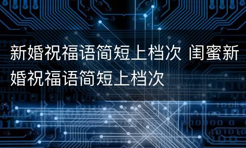 新婚祝福语简短上档次 闺蜜新婚祝福语简短上档次