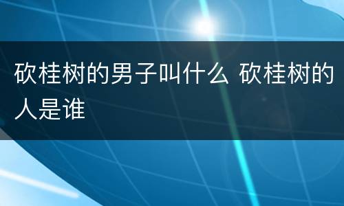 砍桂树的男子叫什么 砍桂树的人是谁