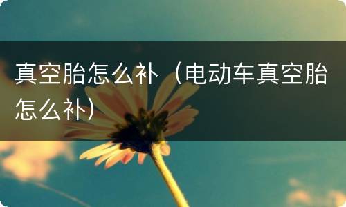 真空胎怎么补（电动车真空胎怎么补）