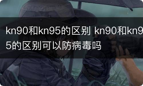 kn90和kn95的区别 kn90和kn95的区别可以防病毒吗