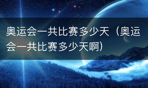 奥运会一共比赛多少天（奥运会一共比赛多少天啊）