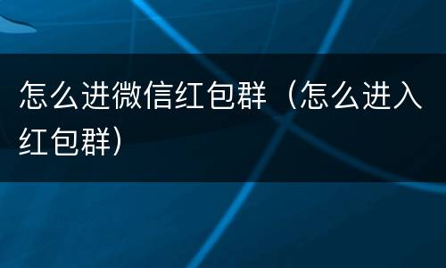 怎么进微信红包群（怎么进入红包群）