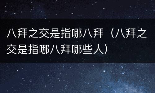 八拜之交是指哪八拜（八拜之交是指哪八拜哪些人）
