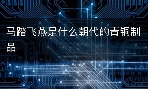 马踏飞燕是什么朝代的青铜制品