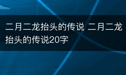 二月二龙抬头的传说 二月二龙抬头的传说20字