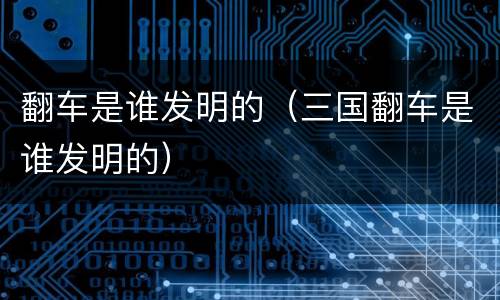 翻车是谁发明的（三国翻车是谁发明的）